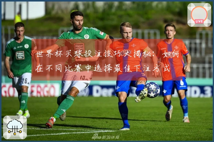 世界杯买球投注技巧大揭秘：如何在不同比赛中选择最佳下注方式