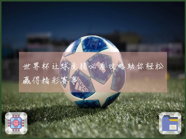 世界杯让球竞猜必看攻略助你轻松赢得精彩赛事
