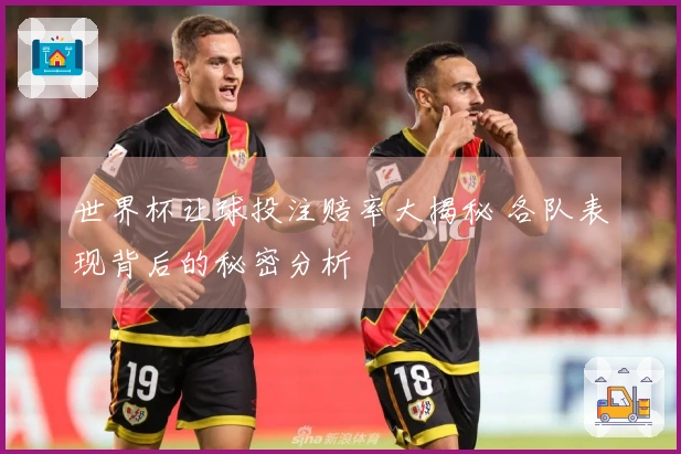 世界杯让球投注赔率大揭秘 各队表现背后的秘密分析