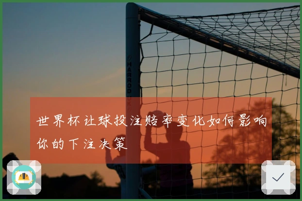 世界杯让球投注赔率变化如何影响你的下注决策