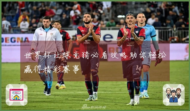 世界杯让球竞猜必看攻略助你轻松赢得精彩赛事