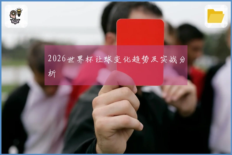 2026世界杯让球变化趋势及实战分析