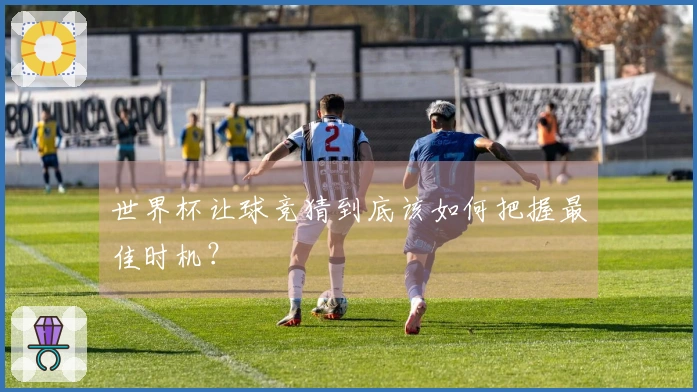 世界杯让球竞猜到底该如何把握最佳时机？