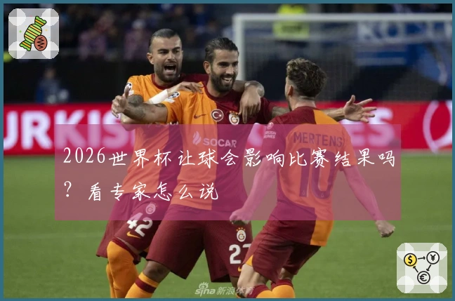 2026世界杯让球会影响比赛结果吗？看专家怎么说