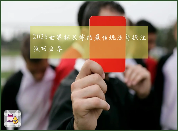 2026世界杯买球的最佳玩法与投注技巧分享