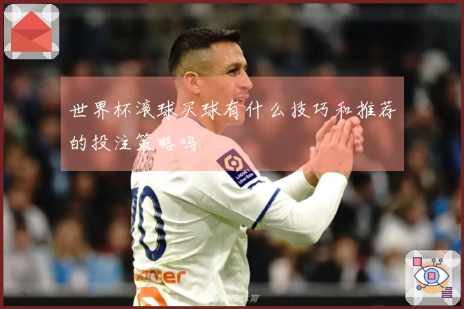 世界杯滚球买球有什么技巧和推荐的投注策略吗