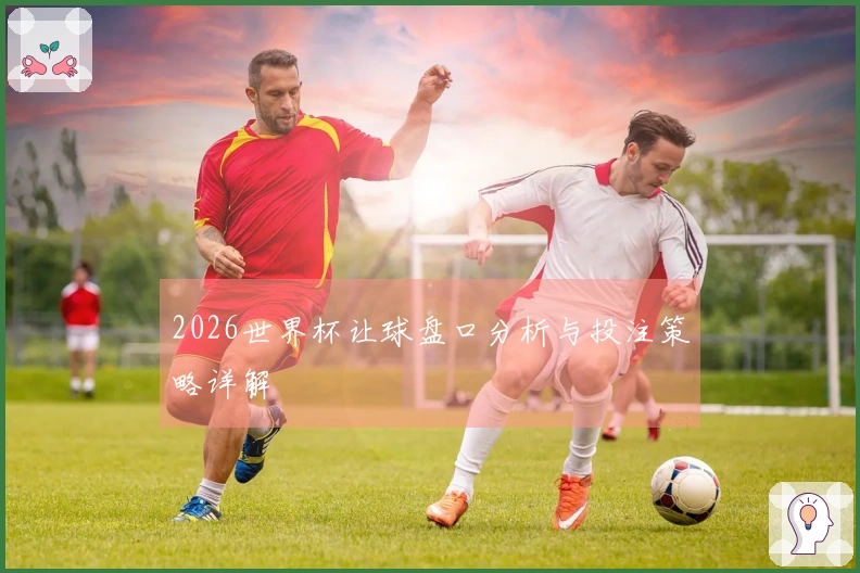 2026世界杯让球盘口分析与投注策略详解